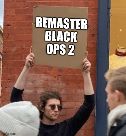 REMASTER BLACK OPS 2 | image tagged in guy holding cardboard sign closer | made w/ Imgflip meme maker