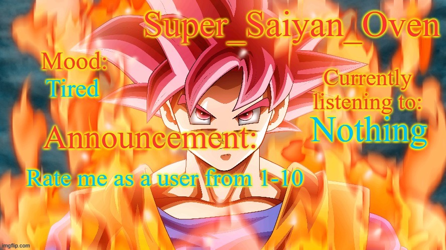 Super_Saiyan_Oven Announcement temp | Tired; Nothing; Rate me as a user from 1-10 | image tagged in super_saiyan_oven announcement temp | made w/ Imgflip meme maker
