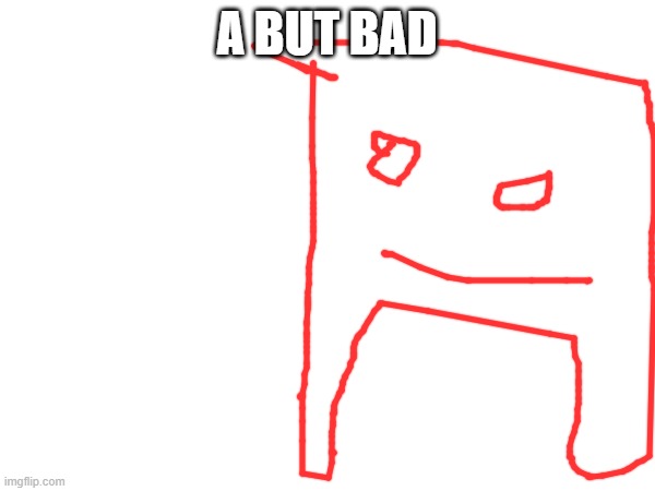 A BUT BAD | made w/ Imgflip meme maker