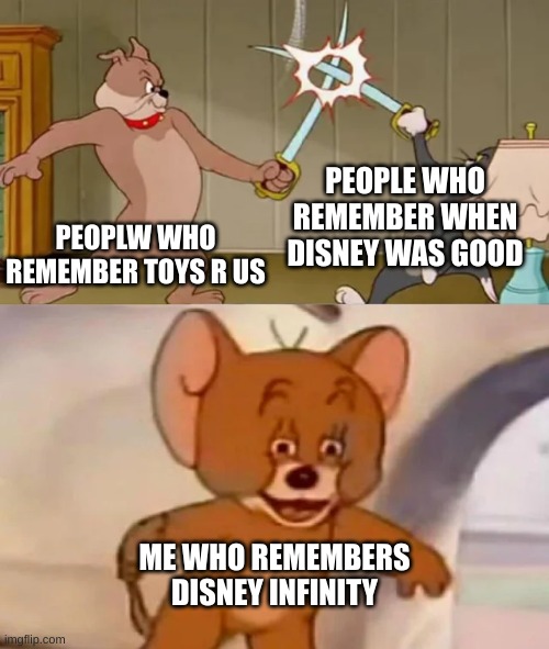 they all left the world to soon | PEOPLE WHO REMEMBER WHEN DISNEY WAS GOOD; PEOPLW WHO REMEMBER TOYS R US; ME WHO REMEMBERS DISNEY INFINITY | image tagged in tom and spike fighting | made w/ Imgflip meme maker