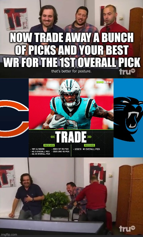 panthers bears trade | NOW TRADE AWAY A BUNCH OF PICKS AND YOUR BEST WR FOR THE 1ST OVERALL PICK | image tagged in impractical jokers | made w/ Imgflip meme maker