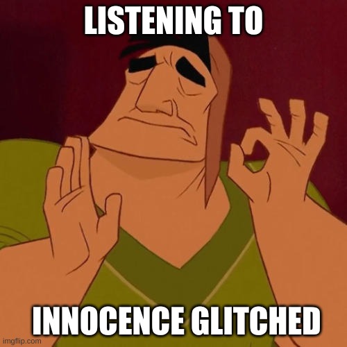 When X just right | LISTENING TO; INNOCENCE GLITCHED | image tagged in tboi,yes | made w/ Imgflip meme maker