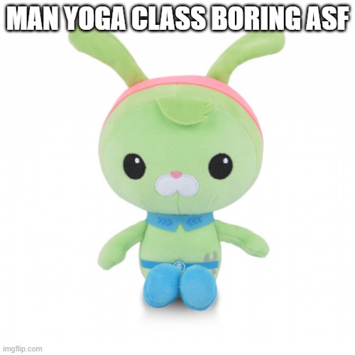 da gorl | MAN YOGA CLASS BORING ASF | image tagged in da gorl | made w/ Imgflip meme maker