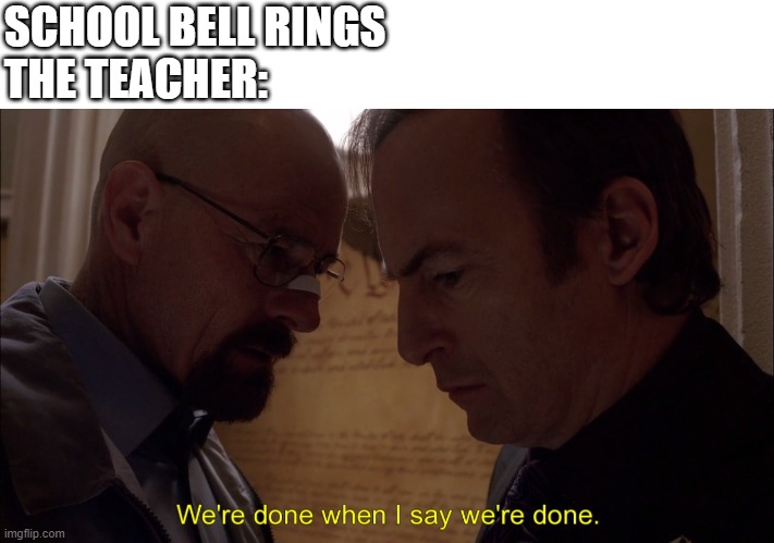 It's always like that | SCHOOL BELL RINGS
THE TEACHER: | image tagged in we are done,fun | made w/ Imgflip meme maker