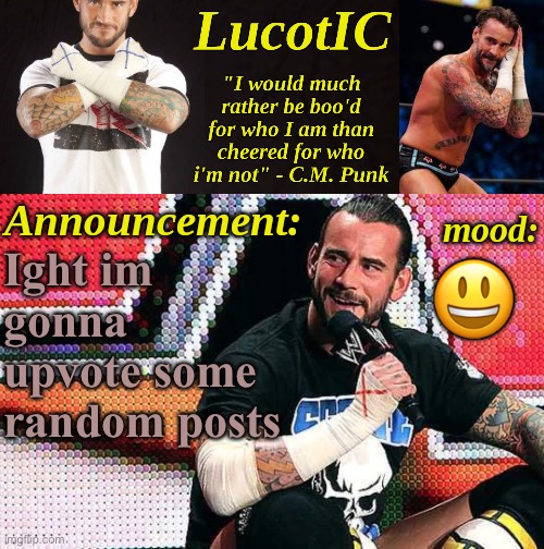 LucotIC's "C.M. Punk" announcement temp 16# | Ight im gonna upvote some random posts; 😃 | image tagged in lucotic's c m punk announcement temp 16 | made w/ Imgflip meme maker