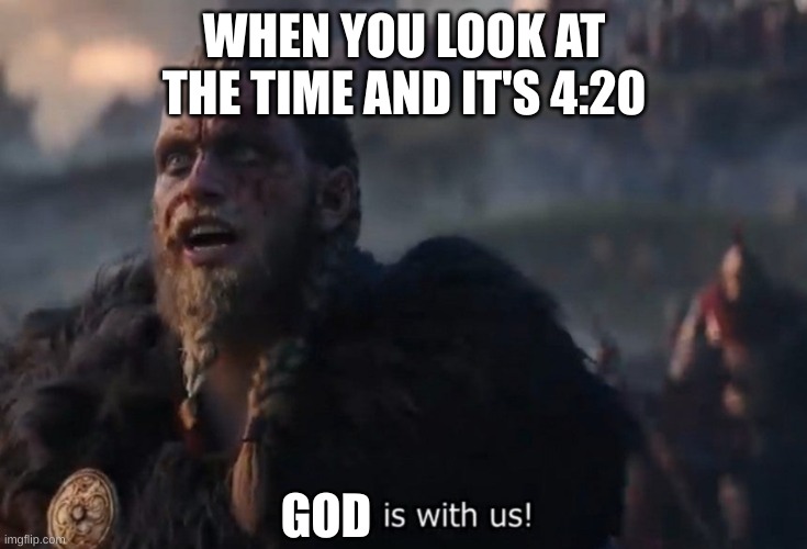 I am catholic | WHEN YOU LOOK AT THE TIME AND IT'S 4:20; GOD | image tagged in odin is with us | made w/ Imgflip meme maker