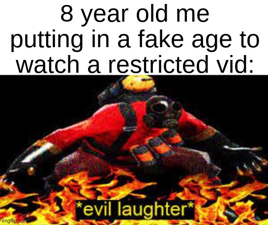 hehehehehhehehehe | 8 year old me putting in a fake age to watch a restricted vid: | image tagged in evil laughter,memes,i am the greatest villain of all time,rated r,terrible things i see now | made w/ Imgflip meme maker