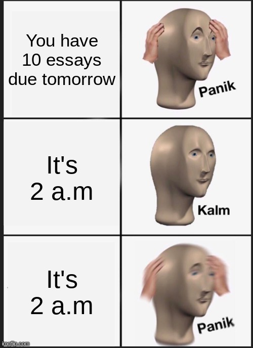 Panik Kalm Panik Meme | You have 10 essays due tomorrow; It's 2 a.m; It's 2 a.m | image tagged in memes,panik kalm panik | made w/ Imgflip meme maker