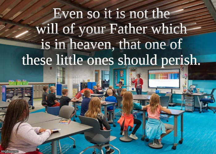 Matthew 18 | Even so it is not the will of your Father which is in heaven, that one of these little ones should perish. | image tagged in matthew 18,classroom | made w/ Imgflip meme maker