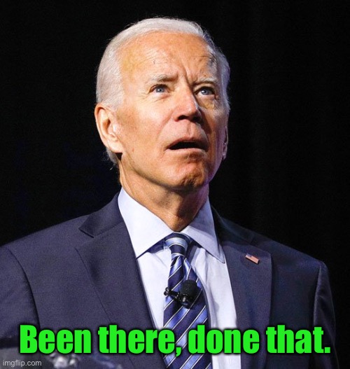 Joe Biden | Been there, done that. | image tagged in joe biden | made w/ Imgflip meme maker