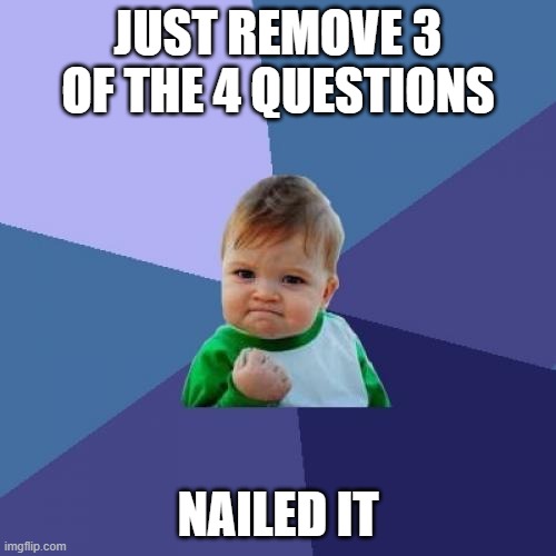 Success Kid | JUST REMOVE 3 OF THE 4 QUESTIONS; NAILED IT | image tagged in memes,success kid | made w/ Imgflip meme maker