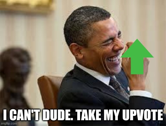 laughing obama | I CAN'T DUDE. TAKE MY UPVOTE | image tagged in laughing obama | made w/ Imgflip meme maker