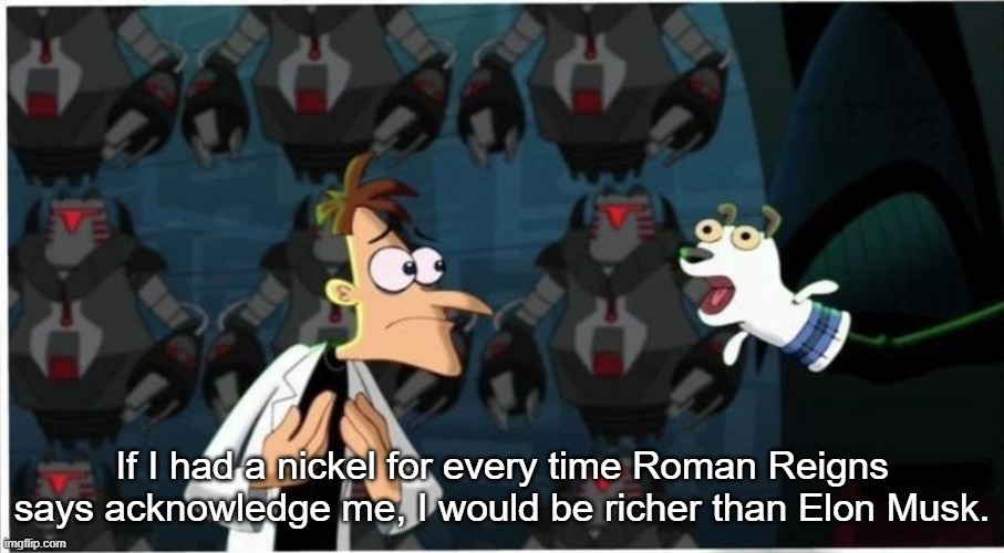 Doofenshmirtz Nickel | If I had a nickel for every time Roman Reigns says acknowledge me, I would be richer than Elon Musk. | image tagged in doofenshmirtz nickel | made w/ Imgflip meme maker