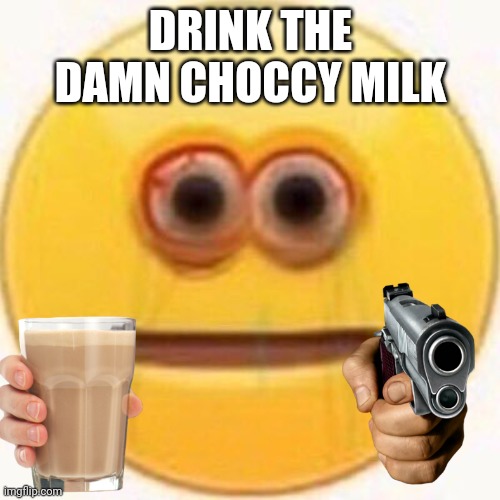 Drink it | DRINK THE DAMN CHOCCY MILK | image tagged in cursed emoji,choccy milk,have some choccy milk,gun | made w/ Imgflip meme maker