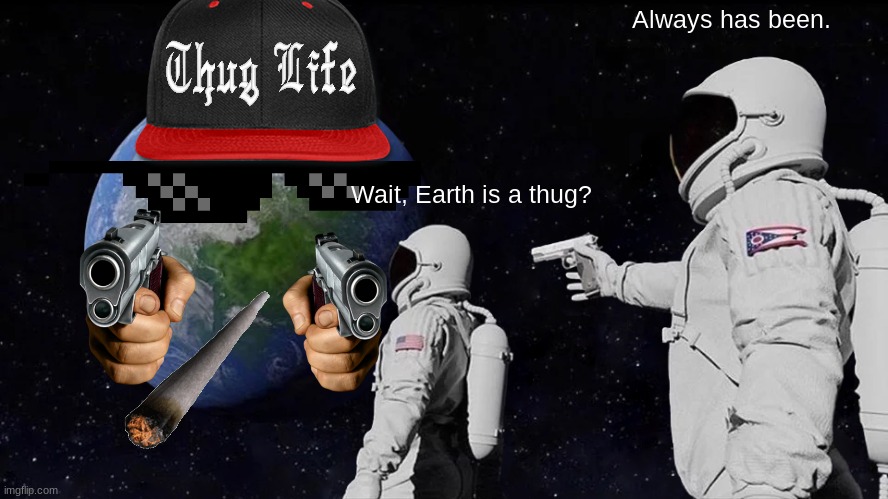 Always Has Been Meme | Always has been. Wait, Earth is a thug? | image tagged in memes,always has been | made w/ Imgflip meme maker