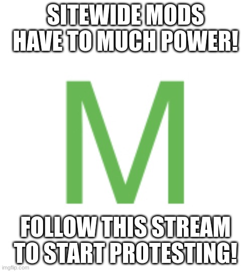 Sitewide Moderator | SITEWIDE MODS HAVE TO MUCH POWER! FOLLOW THIS STREAM TO START PROTESTING! | image tagged in sitewide moderator | made w/ Imgflip meme maker