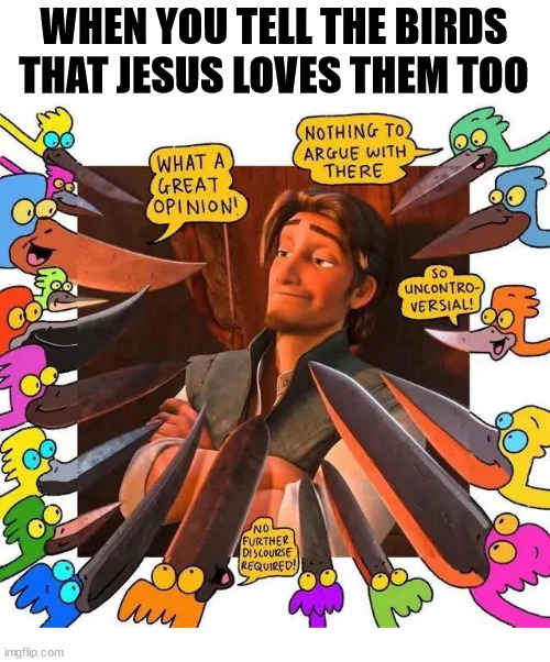 Everybody loves a positive message | WHEN YOU TELL THE BIRDS THAT JESUS LOVES THEM TOO | image tagged in birds,knives,swords,jesus,love,god | made w/ Imgflip meme maker