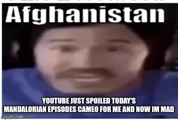 Very angy | YOUTUBE JUST SPOILED TODAY'S MANDALORIAN EPISODES CAMEO FOR ME AND NOW IM MAD | image tagged in markiplier afghanistan | made w/ Imgflip meme maker