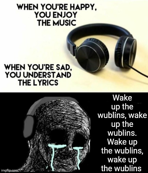 Wake up the wublins | Wake up the wublins, wake up the wublins. Wake up the wublins, wake up the wublins | image tagged in when your sad you understand the lyrics,msm,my singing monsters | made w/ Imgflip meme maker