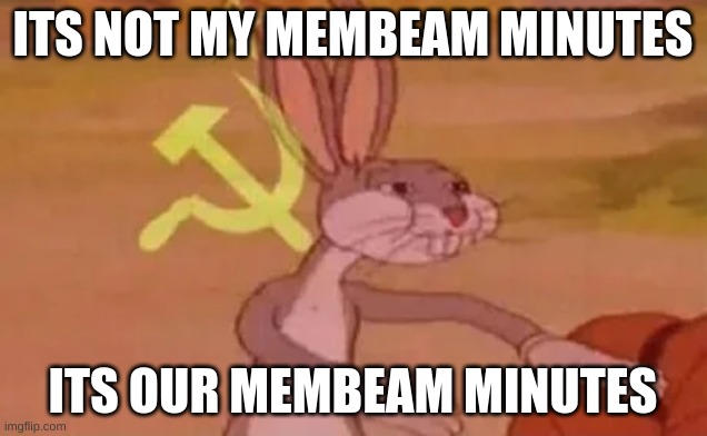 membeam | ITS NOT MY MEMBEAM MINUTES; ITS OUR MEMBEAM MINUTES | image tagged in bugs bunny communist | made w/ Imgflip meme maker