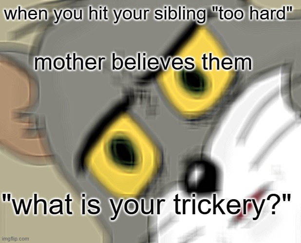 how do they do it :sob: | when you hit your sibling "too hard"; mother believes them; "what is your trickery?" | image tagged in memes,unsettled tom | made w/ Imgflip meme maker