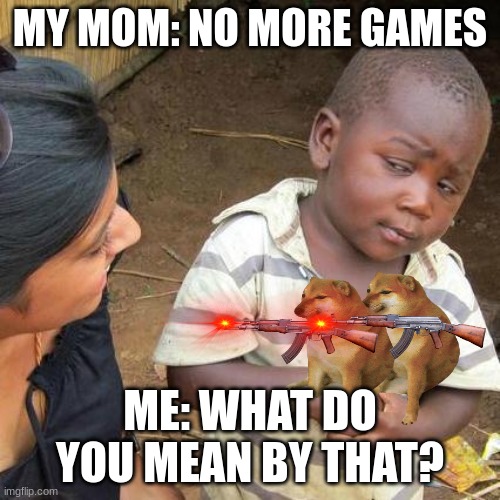 Third World Skeptical Kid Meme | MY MOM: NO MORE GAMES; ME: WHAT DO YOU MEAN BY THAT? | image tagged in memes,third world skeptical kid | made w/ Imgflip meme maker