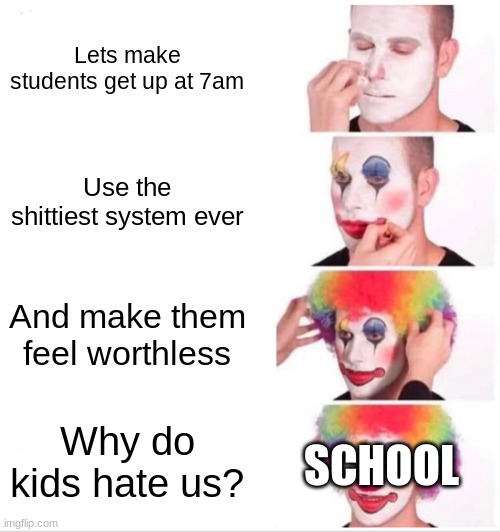 Clown Applying Makeup | Lets make students get up at 7am; Use the shittiest system ever; And make them feel worthless; SCHOOL; Why do kids hate us? | image tagged in memes,clown applying makeup | made w/ Imgflip meme maker