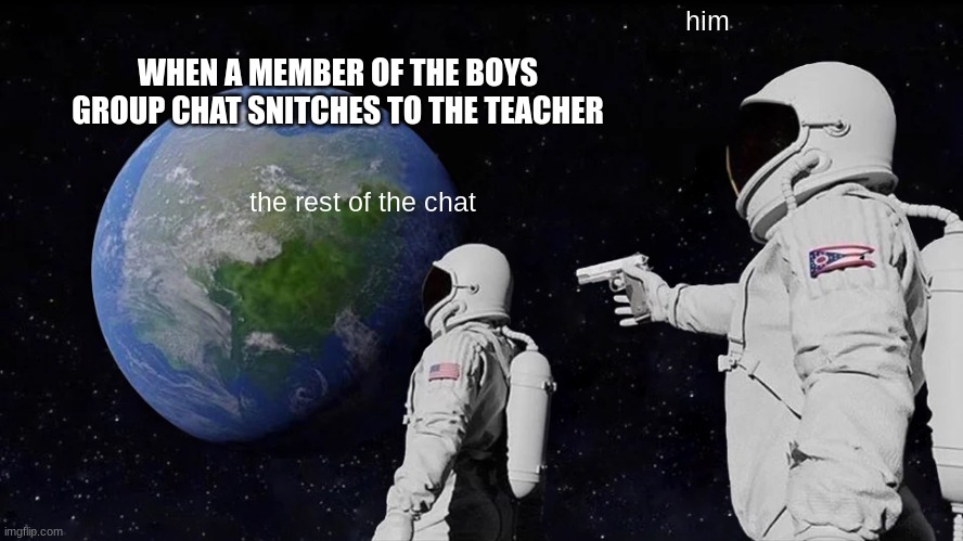 dont do it | him; WHEN A MEMBER OF THE BOYS GROUP CHAT SNITCHES TO THE TEACHER; the rest of the chat | image tagged in memes,always has been | made w/ Imgflip meme maker