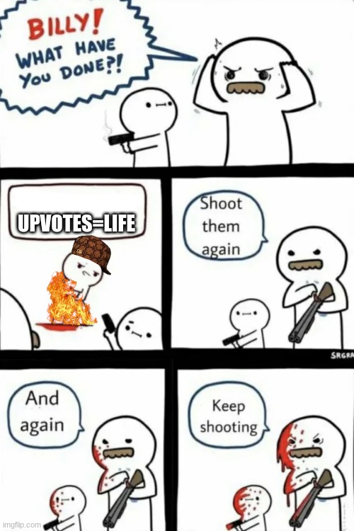 NOT true | UPVOTES=LIFE | image tagged in billy what have you done | made w/ Imgflip meme maker