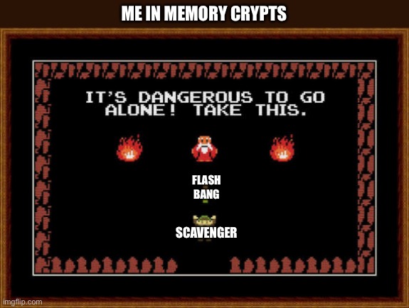 its dangerous to go alone take this | ME IN MEMORY CRYPTS; FLASH BANG; SCAVENGER | image tagged in its dangerous to go alone take this | made w/ Imgflip meme maker