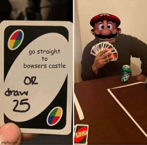 uno draw 25 | go straight to bowsers castle | image tagged in memes,uno draw 25 cards | made w/ Imgflip meme maker
