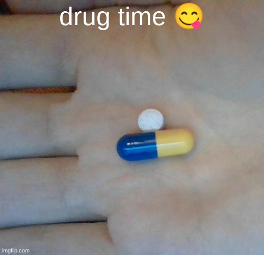 yummers | drug time 😋 | made w/ Imgflip meme maker