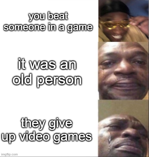 Black Guy Happy then Crying | you beat someone in a game; it was an old person; they give up video games | image tagged in black guy happy then crying | made w/ Imgflip meme maker