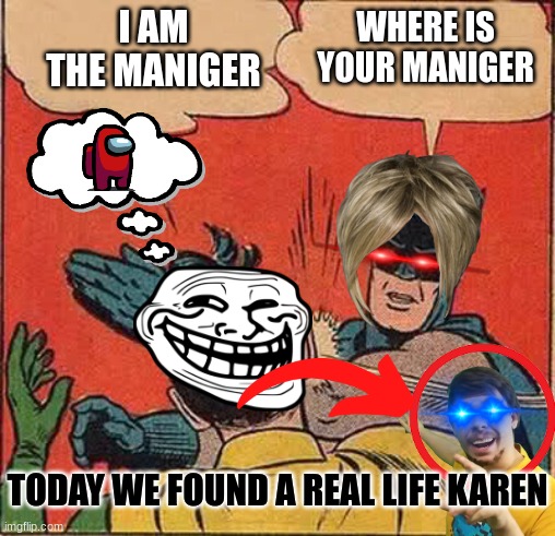 Batman Slapping Robin | I AM THE MANIGER; WHERE IS YOUR MANIGER; TODAY WE FOUND A REAL LIFE KAREN | image tagged in memes,batman slapping robin | made w/ Imgflip meme maker