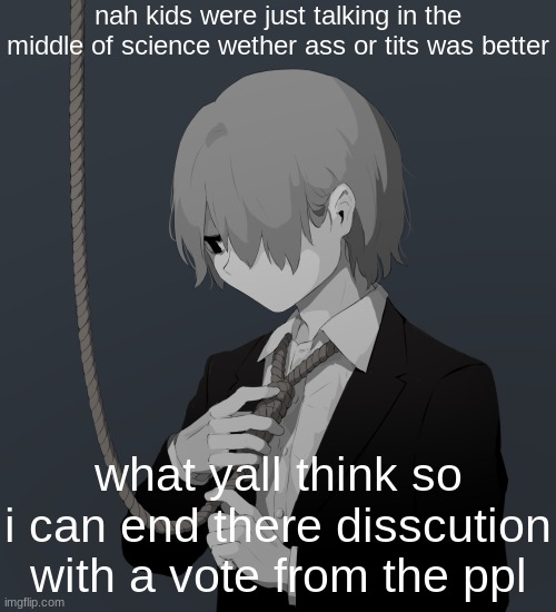 Avogado6 depression | nah kids were just talking in the middle of science wether ass or tits was better; what yall think so i can end there disscution with a vote from the ppl | image tagged in avogado6 depression | made w/ Imgflip meme maker