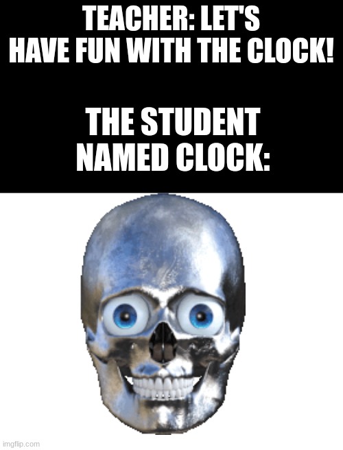 THE STUDENT NAMED CLOCK:; TEACHER: LET'S HAVE FUN WITH THE CLOCK! | made w/ Imgflip meme maker