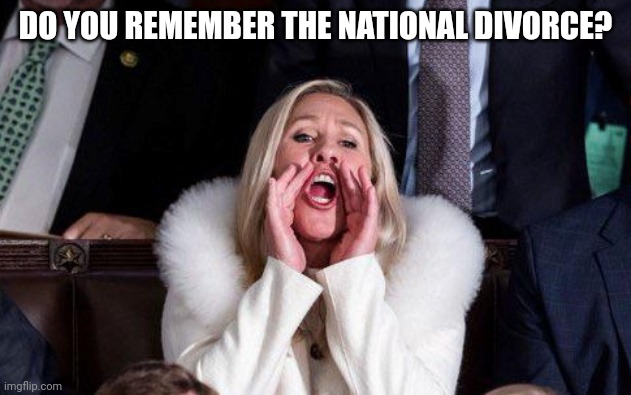 Marjorie Taylor Greene | DO YOU REMEMBER THE NATIONAL DIVORCE? | image tagged in marjorie taylor greene | made w/ Imgflip meme maker