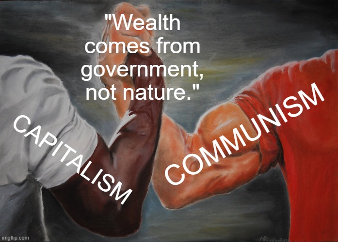 Capitalism and Communism are Both Feudalism | "Wealth comes from government, not nature."; COMMUNISM; CAPITALISM | image tagged in memes,epic handshake,capitalist and communist,communism and capitalism,democratic socialism,scumbag republicans | made w/ Imgflip meme maker