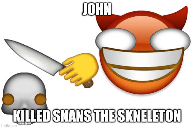 JOHN; KILLED SNANS THE SKNELETON | made w/ Imgflip meme maker