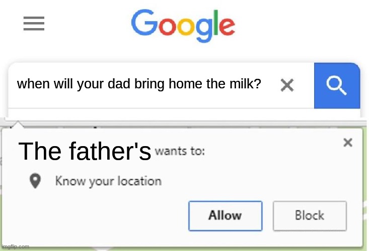 bring it home | when will your dad bring home the milk? The father's | image tagged in wants to know your location | made w/ Imgflip meme maker