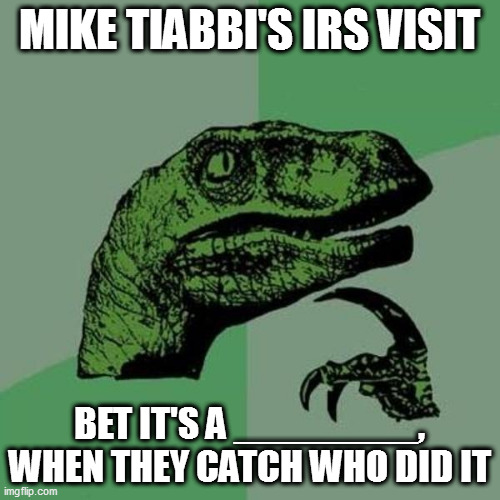 raptor | MIKE TIABBI'S IRS VISIT; BET IT'S A ________, WHEN THEY CATCH WHO DID IT | image tagged in raptor | made w/ Imgflip meme maker