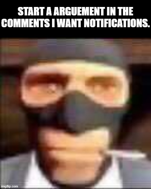 spi | START A ARGUEMENT IN THE COMMENTS I WANT NOTIFICATIONS. | image tagged in spi,stop reading the tags,stop reading these tags,stop reading the tags you ding dong,funny,memes | made w/ Imgflip meme maker