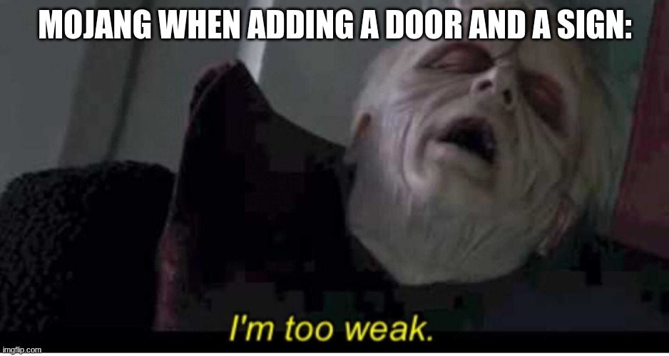 true | MOJANG WHEN ADDING A DOOR AND A SIGN: | image tagged in palpatine i'm too weak,minecraft,mojang,lazy,memes | made w/ Imgflip meme maker
