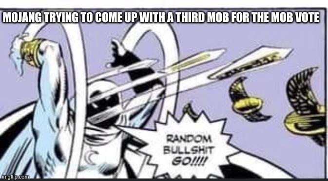 Minecraft mob votes be like | MOJANG TRYING TO COME UP WITH A THIRD MOB FOR THE MOB VOTE | image tagged in random bullshit go | made w/ Imgflip meme maker
