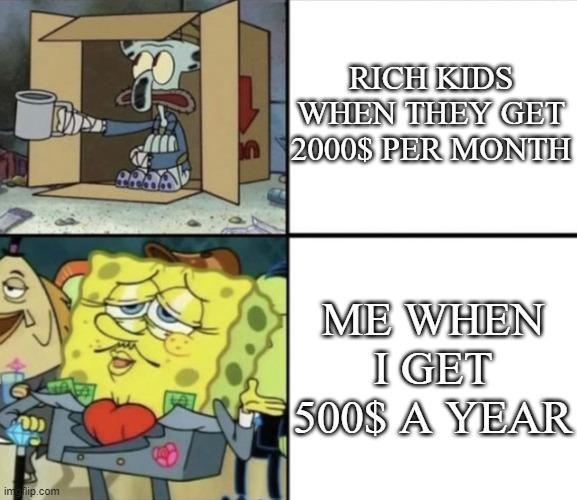 YEP | RICH KIDS WHEN THEY GET 2000$ PER MONTH; ME WHEN I GET 500$ A YEAR | image tagged in poor squidward vs rich spongebob | made w/ Imgflip meme maker