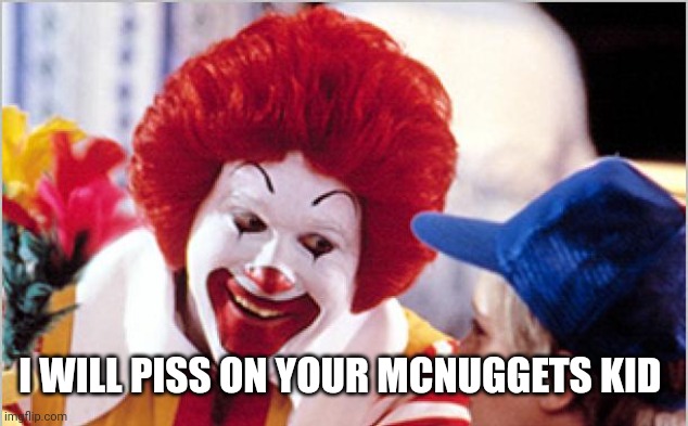 Ronald Mcdonald Speech | I WILL PISS ON YOUR MCNUGGETS KID | image tagged in ronald mcdonald speech | made w/ Imgflip meme maker