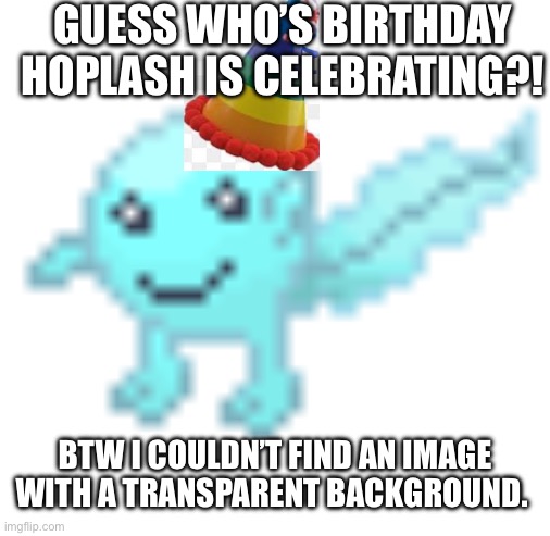 Hoplash | GUESS WHO’S BIRTHDAY HOPLASH IS CELEBRATING?! BTW I COULDN’T FIND AN IMAGE WITH A TRANSPARENT BACKGROUND. | image tagged in hoplash | made w/ Imgflip meme maker