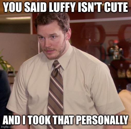 Afraid To Ask Andy Meme | YOU SAID LUFFY ISN'T CUTE; AND I TOOK THAT PERSONALLY | image tagged in memes,afraid to ask andy | made w/ Imgflip meme maker