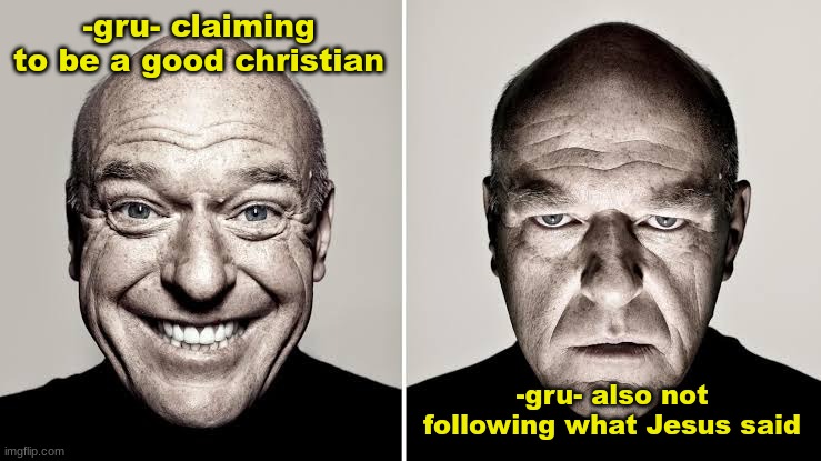 ya'll be like "i love jesus" but are actually terrible people | -gru- claiming to be a good christian; -gru- also not following what Jesus said | image tagged in two faced hank | made w/ Imgflip meme maker