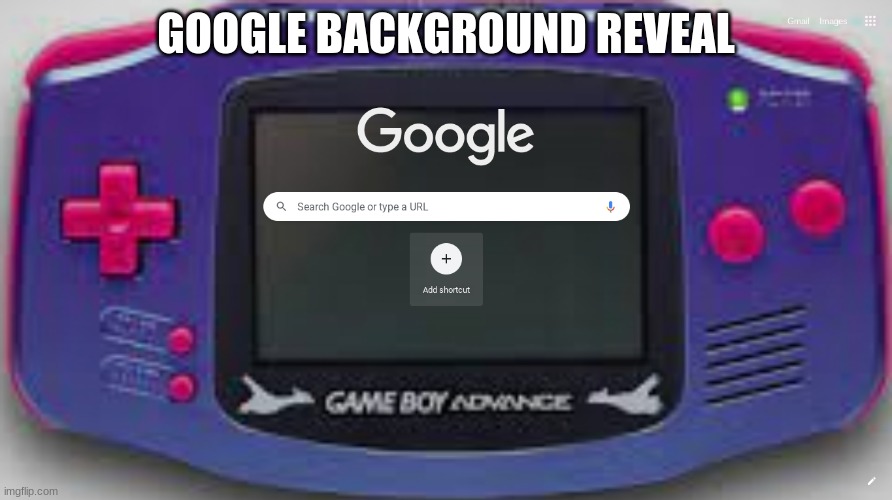 My background is of my favorite Gameboy model (Which I do not own, since the average price of it is $600 or more) | GOOGLE BACKGROUND REVEAL | made w/ Imgflip meme maker